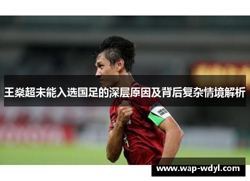 王燊超未能入选国足的深层原因及背后复杂情境解析