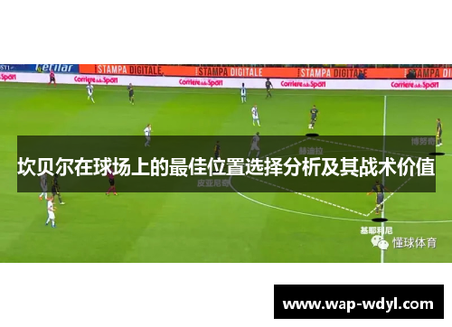 坎贝尔在球场上的最佳位置选择分析及其战术价值